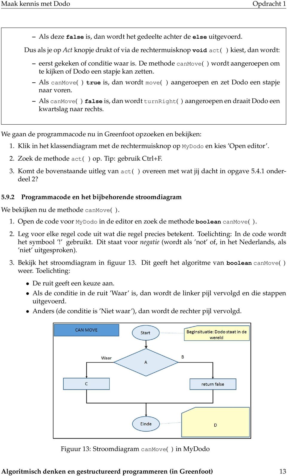 Als canmove( ) false is, dan wordt turnright( ) aangeroepen en draait Dodo een kwartslag naar rechts. We gaan de programmacode nu in Greenfoot opzoeken en bekijken: 1.