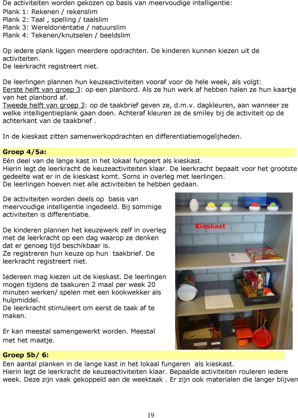 De leerlingen plannen hun keuzeactiviteiten vooraf voor de hele week, als volgt: Eerste helft van groep 3: op een planbord. Als ze hun werk af hebben halen ze hun kaartje van het planbord af.