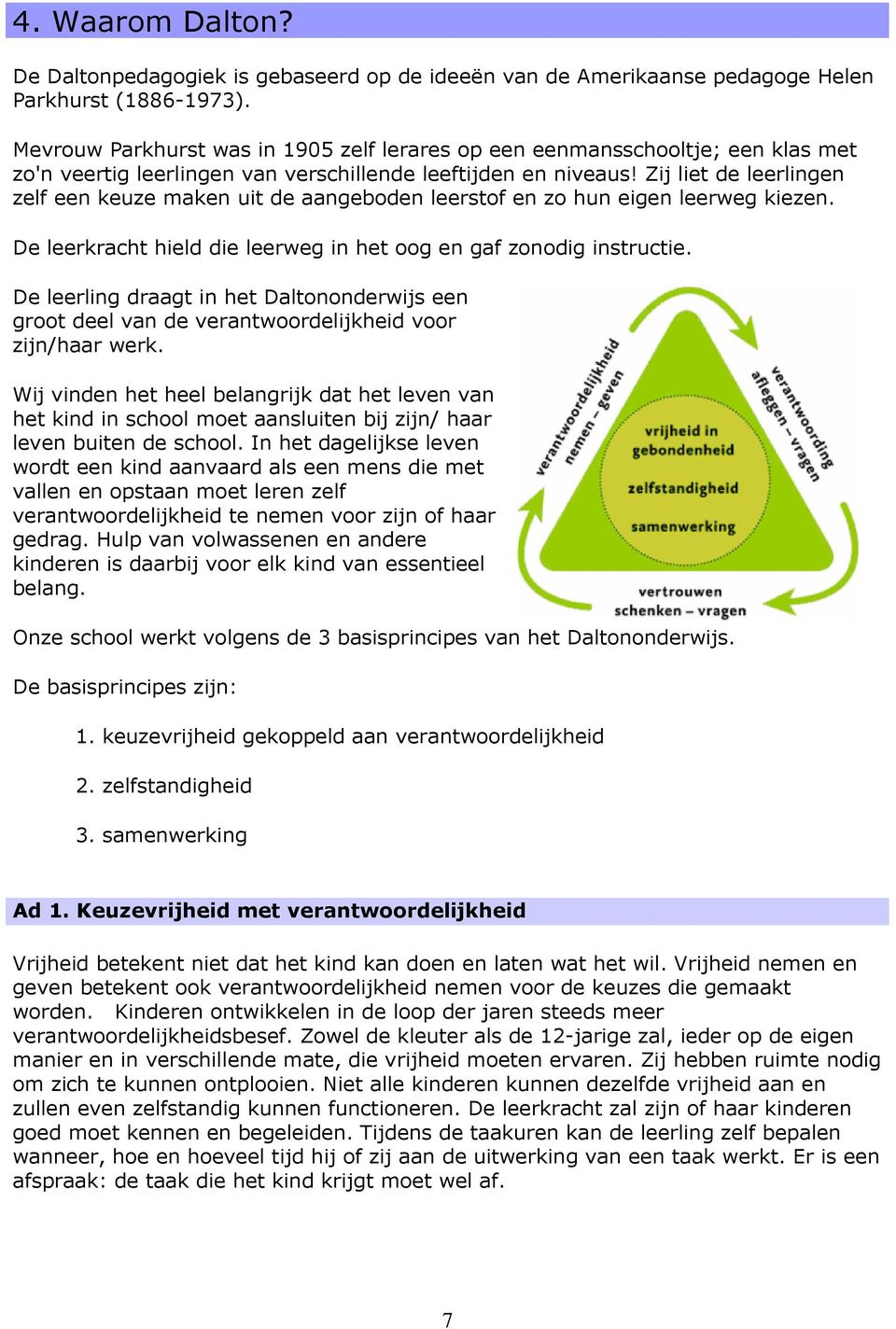 Zij liet de leerlingen zelf een keuze maken uit de aangeboden leerstof en zo hun eigen leerweg kiezen. De leerkracht hield die leerweg in het oog en gaf zonodig instructie.