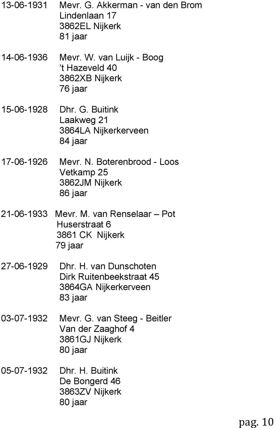 M. van Renselaar Pot Huserstraat 6 3861 CK Nijkerk 79 jaar 27-06-1929 Dhr. H. van Dunschoten Dirk Ruitenbeekstraat 45 3864GA Nijkerkerveen 83 jaar 03-07-1932 Mevr.