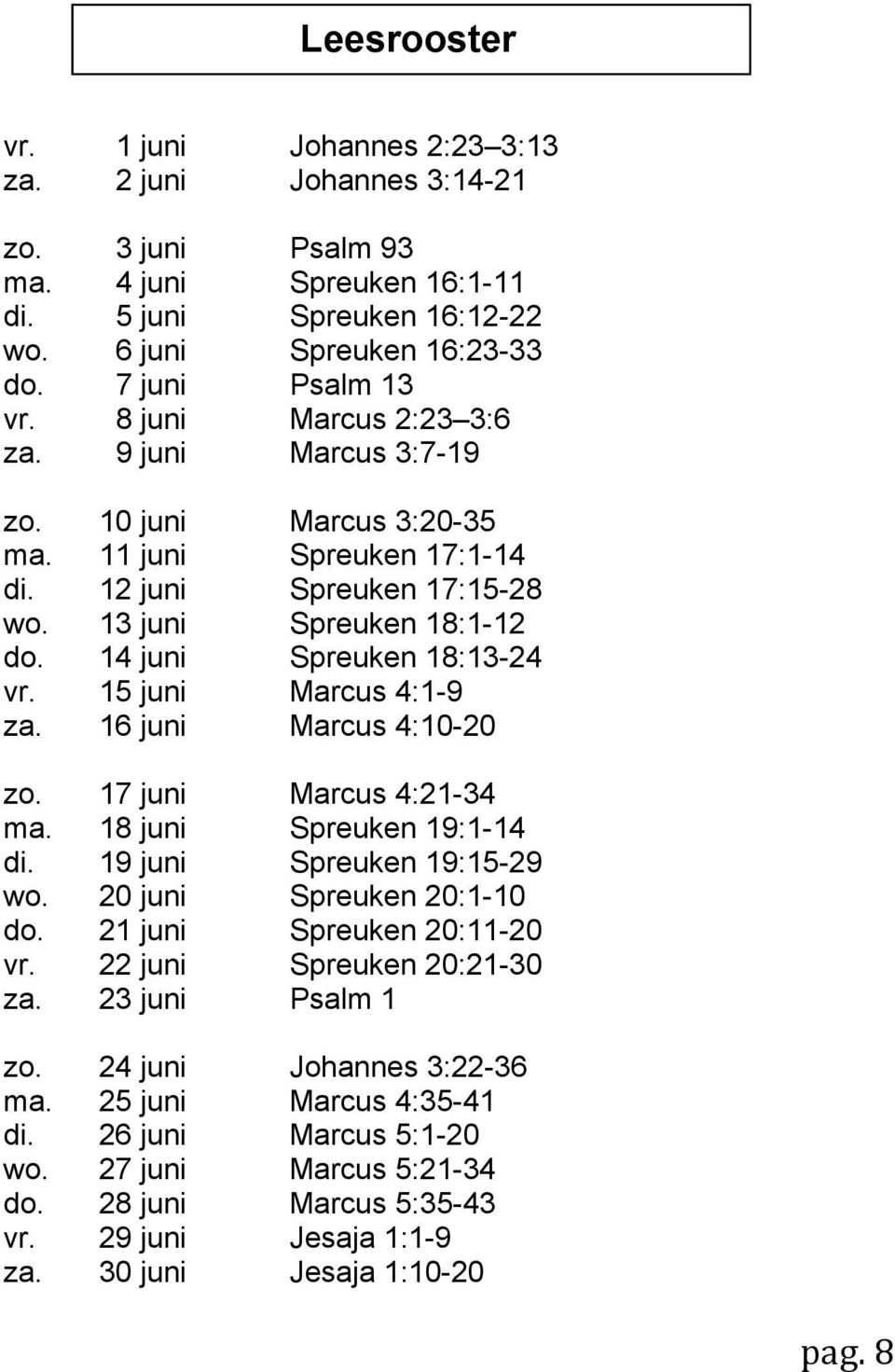 15 juni Marcus 4:1-9 za. 16 juni Marcus 4:10-20 zo. 17 juni Marcus 4:21-34 ma. 18 juni Spreuken 19:1-14 di. 19 juni Spreuken 19:15-29 wo. 20 juni Spreuken 20:1-10 do. 21 juni Spreuken 20:11-20 vr.