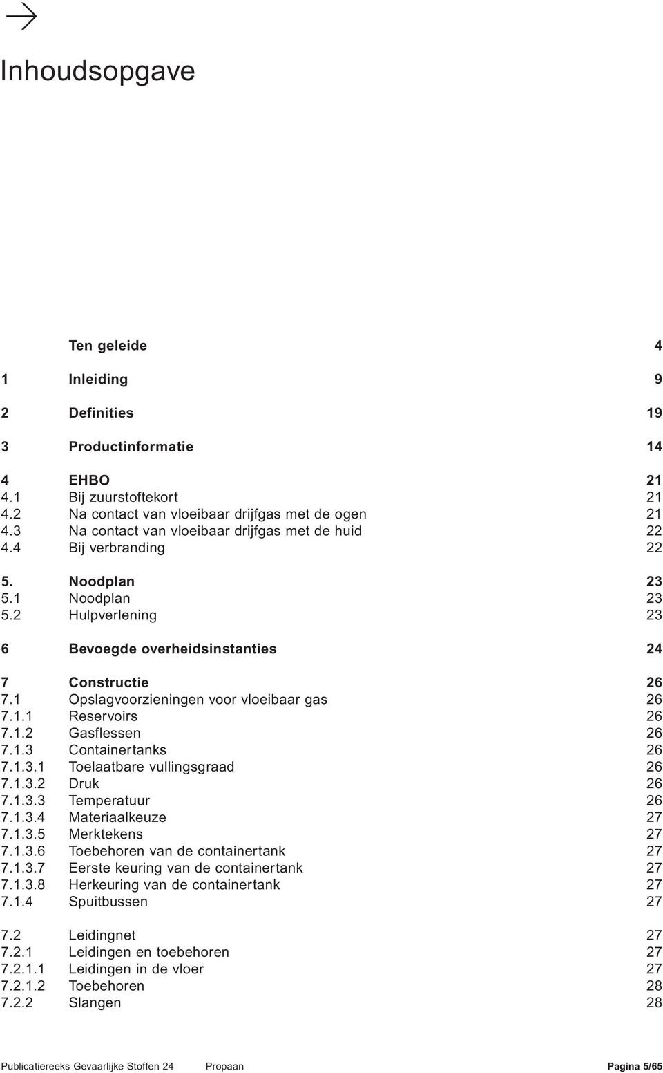 1 Opslagvoorzieningen voor vloeibaar gas 26 7.1.1 Reservoirs 26 7.1.2 Gasflessen 26 7.1.3 Containertanks 26 7.1.3.1 Toelaatbare vullingsgraad 26 7.1.3.2 Druk 26 7.1.3.3 Temperatuur 26 7.1.3.4 Materiaalkeuze 27 7.