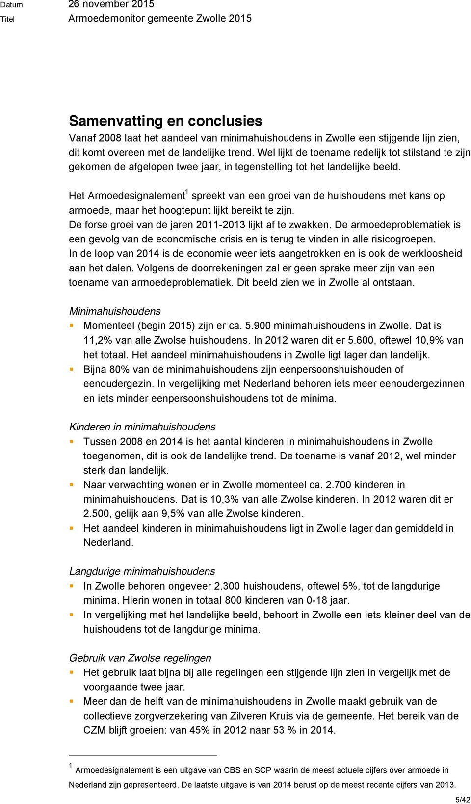 Het Armoedesignalement 1 spreekt van een groei van de huishoudens met kans op armoede, maar het hoogtepunt lijkt bereikt te zijn. De forse groei van de jaren 2011-2013 lijkt af te zwakken.