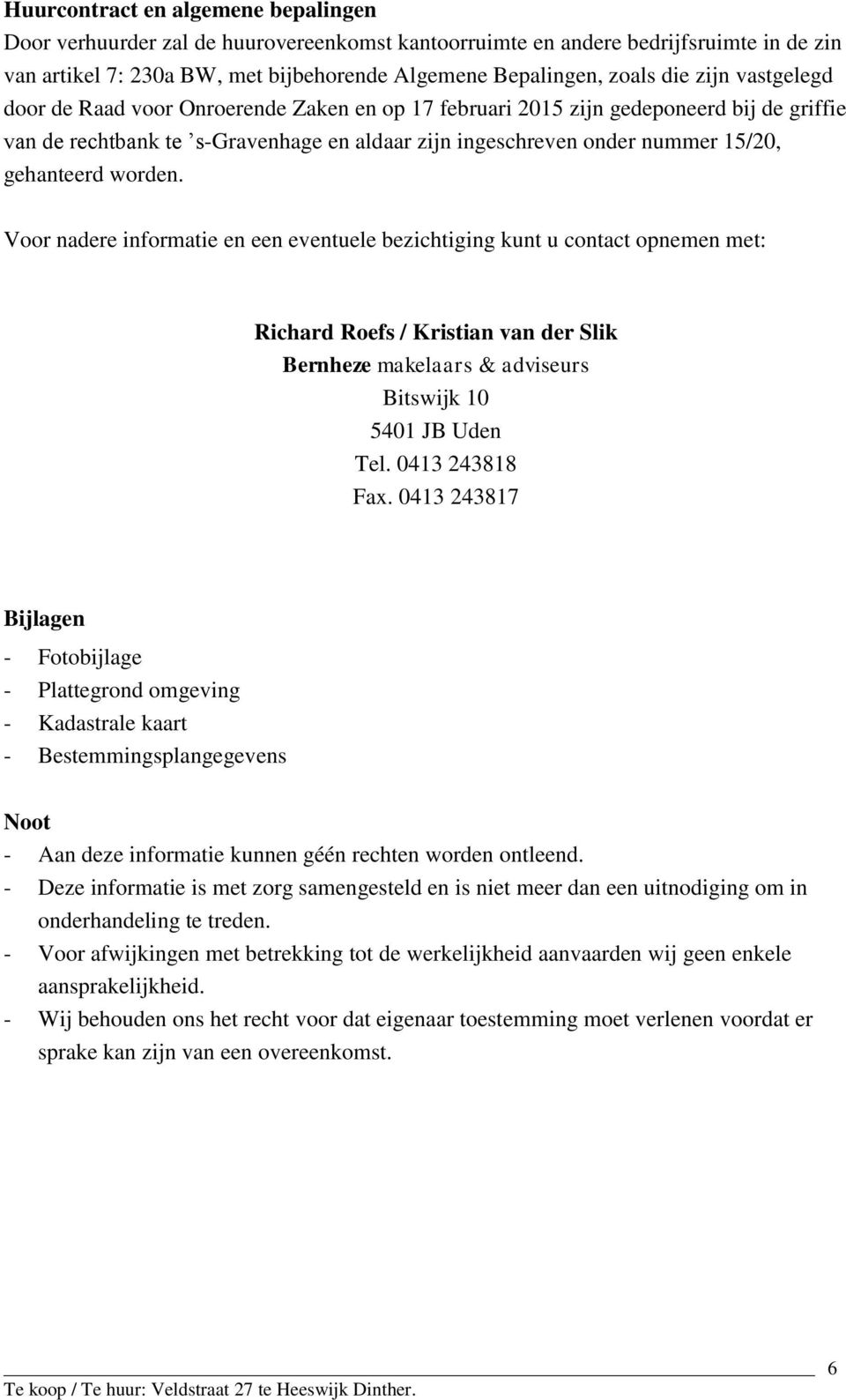 worden. Voor nadere informatie en een eventuele bezichtiging kunt u contact opnemen met: Richard Roefs / Kristian van der Slik Bernheze makelaars & adviseurs Bitswijk 10 5401 JB Uden Tel.