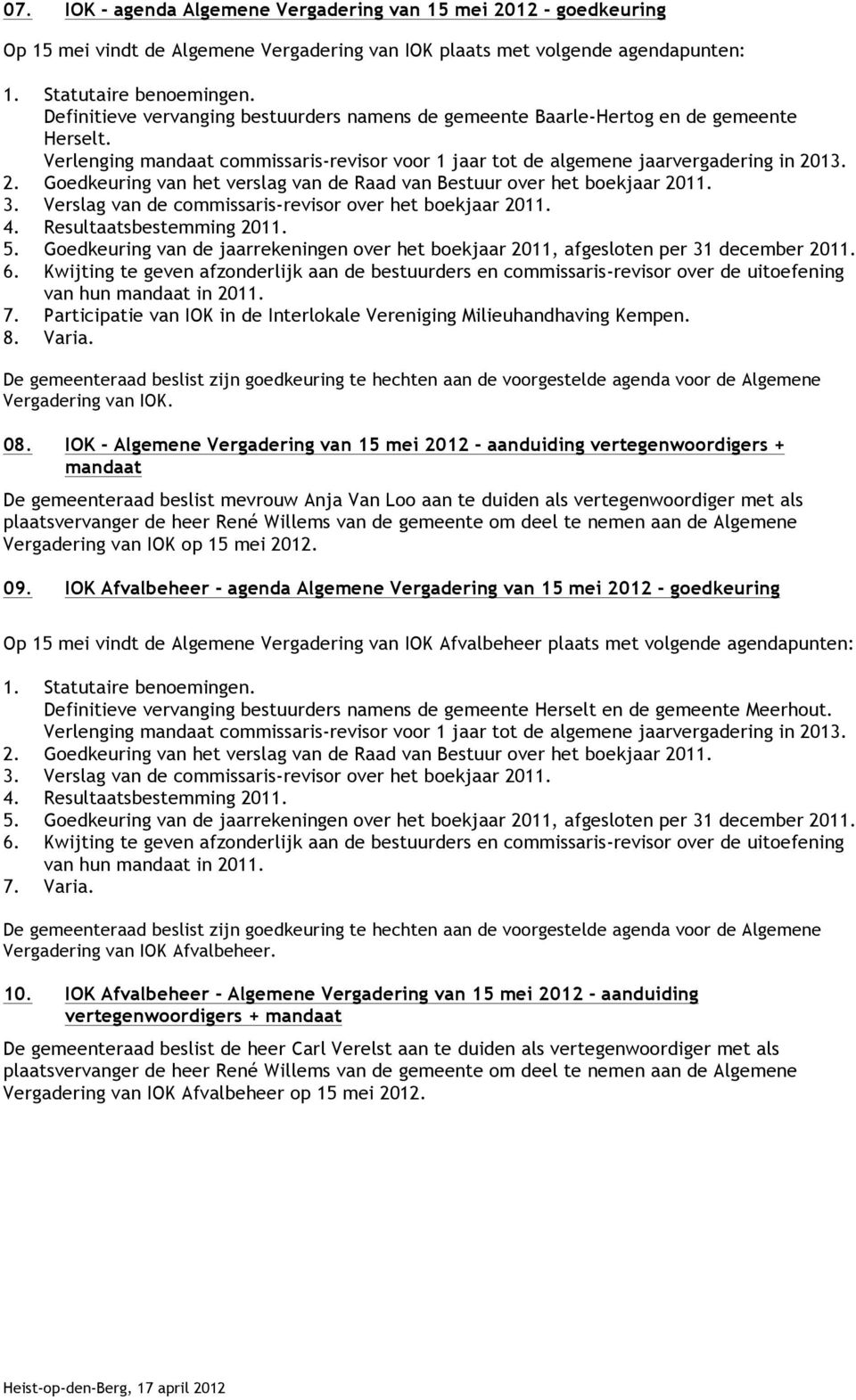 13. 2. Goedkeuring van het verslag van de Raad van Bestuur over het boekjaar 2011. 3. Verslag van de commissaris-revisor over het boekjaar 2011. 4. Resultaatsbestemming 2011. 5.