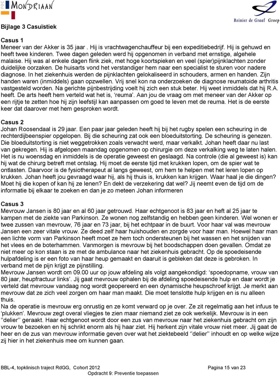 De huisarts vond het verstandiger hem naar een specialist te sturen voor nadere diagnose. In het ziekenhuis werden de pijnklachten gelokaliseerd in schouders, armen en handen.