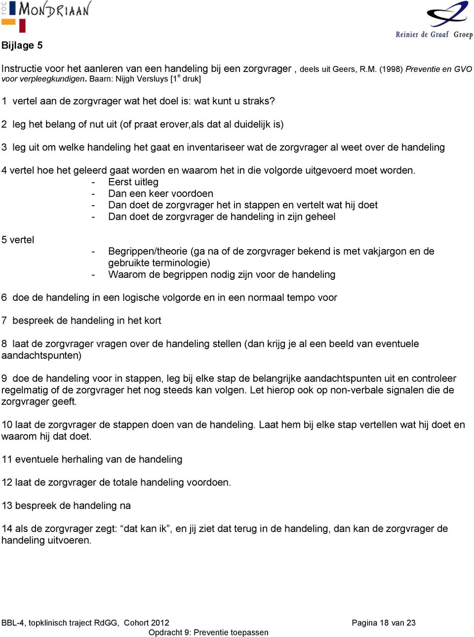 2 leg het belang of nut uit (of praat erover,als dat al duidelijk is) 3 leg uit om welke handeling het gaat en inventariseer wat de zorgvrager al weet over de handeling 4 vertel hoe het geleerd gaat