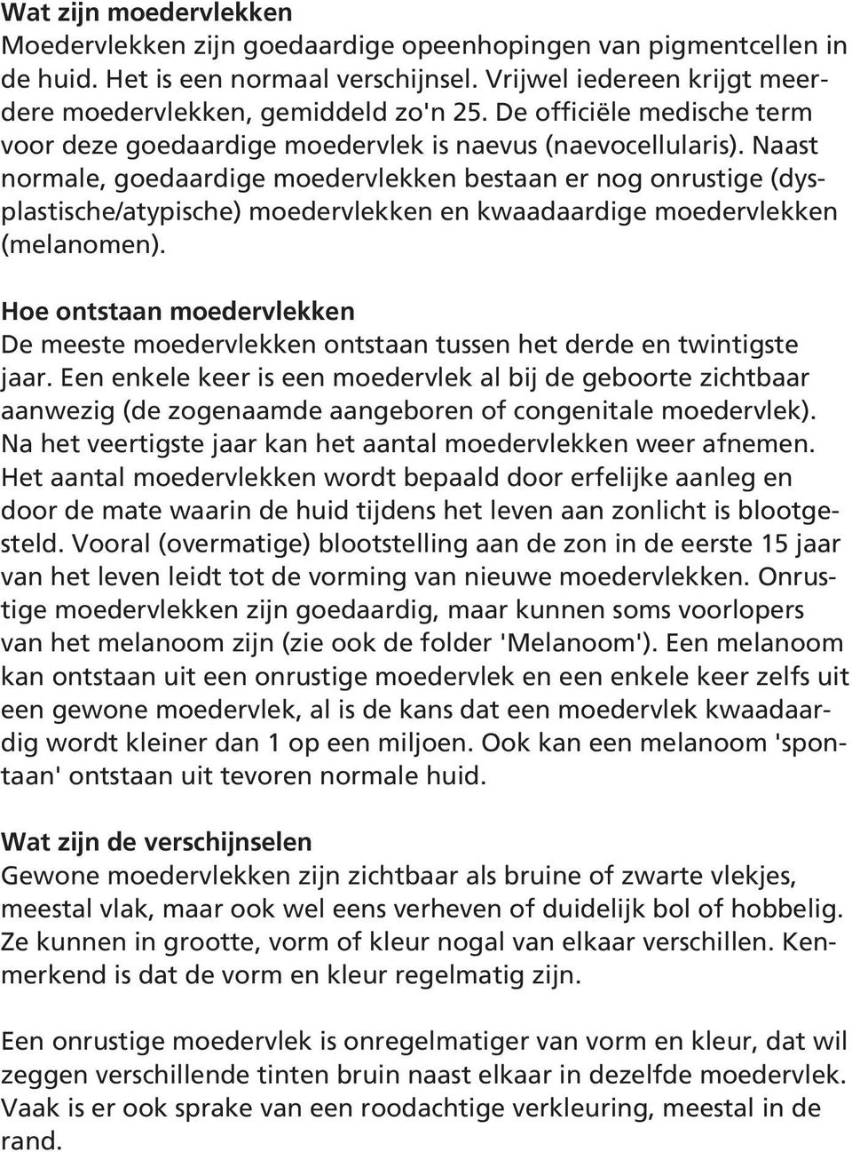 Naast normale, goedaardige moedervlekken bestaan er nog onrustige (dysplastische/atypische) moedervlekken en kwaadaardige moedervlekken (melanomen).