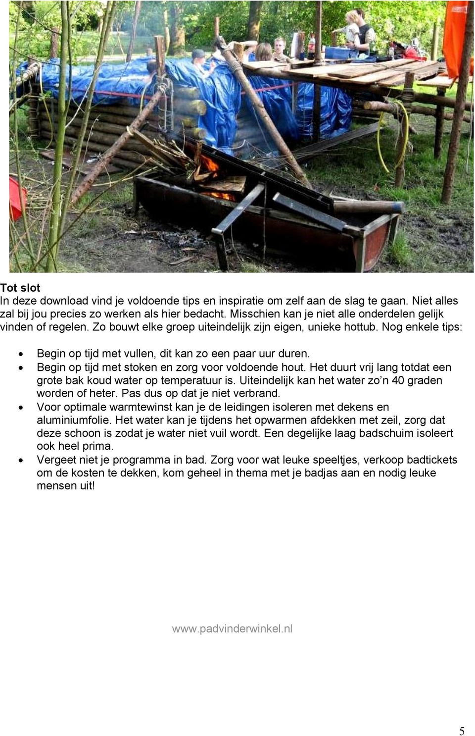 Begin op tijd met stoken en zorg voor voldoende hout. Het duurt vrij lang totdat een grote bak koud water op temperatuur is. Uiteindelijk kan het water zo n 40 graden worden of heter.