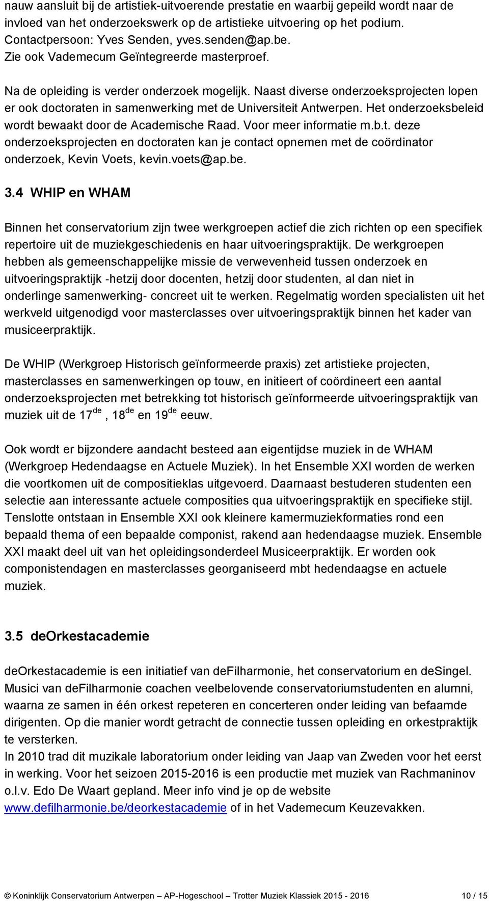 Naast diverse onderzoeksprojecten lopen er ook doctoraten in samenwerking met de Universiteit Antwerpen. Het onderzoeksbeleid wordt bewaakt door de Academische Raad. Voor meer informatie m.b.t. deze onderzoeksprojecten en doctoraten kan je contact opnemen met de coördinator onderzoek, Kevin Voets, kevin.