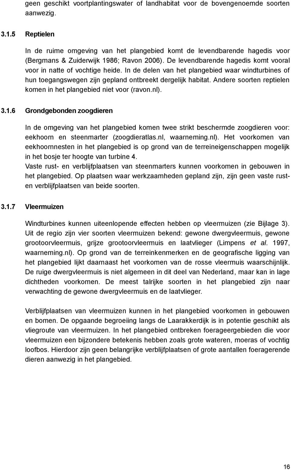 In de delen van het plangebied waar windturbines of hun toegangswegen zijn gepland ontbreekt dergelijk habitat. Andere soorten reptielen komen in het plangebied niet voor (ravon.nl). 3.1.