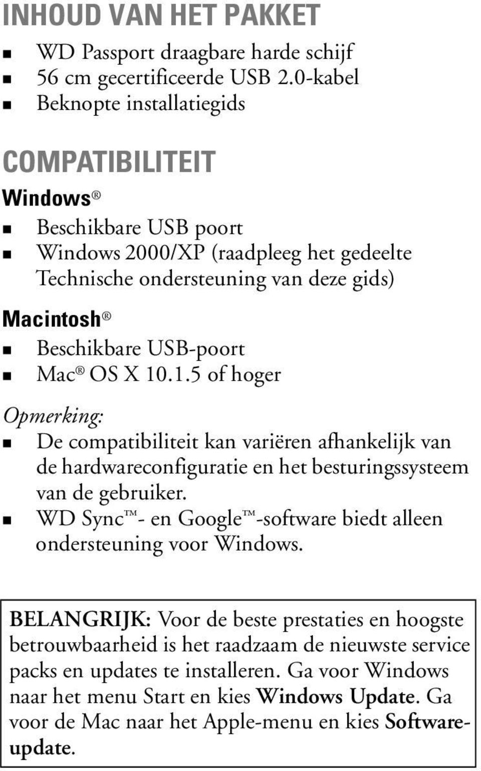 USB-poort Mac OS X 10.1.5 of hoger Opmerking: De compatibiliteit kan variëren afhankelijk van de hardwareconfiguratie en het besturingssysteem van de gebruiker.