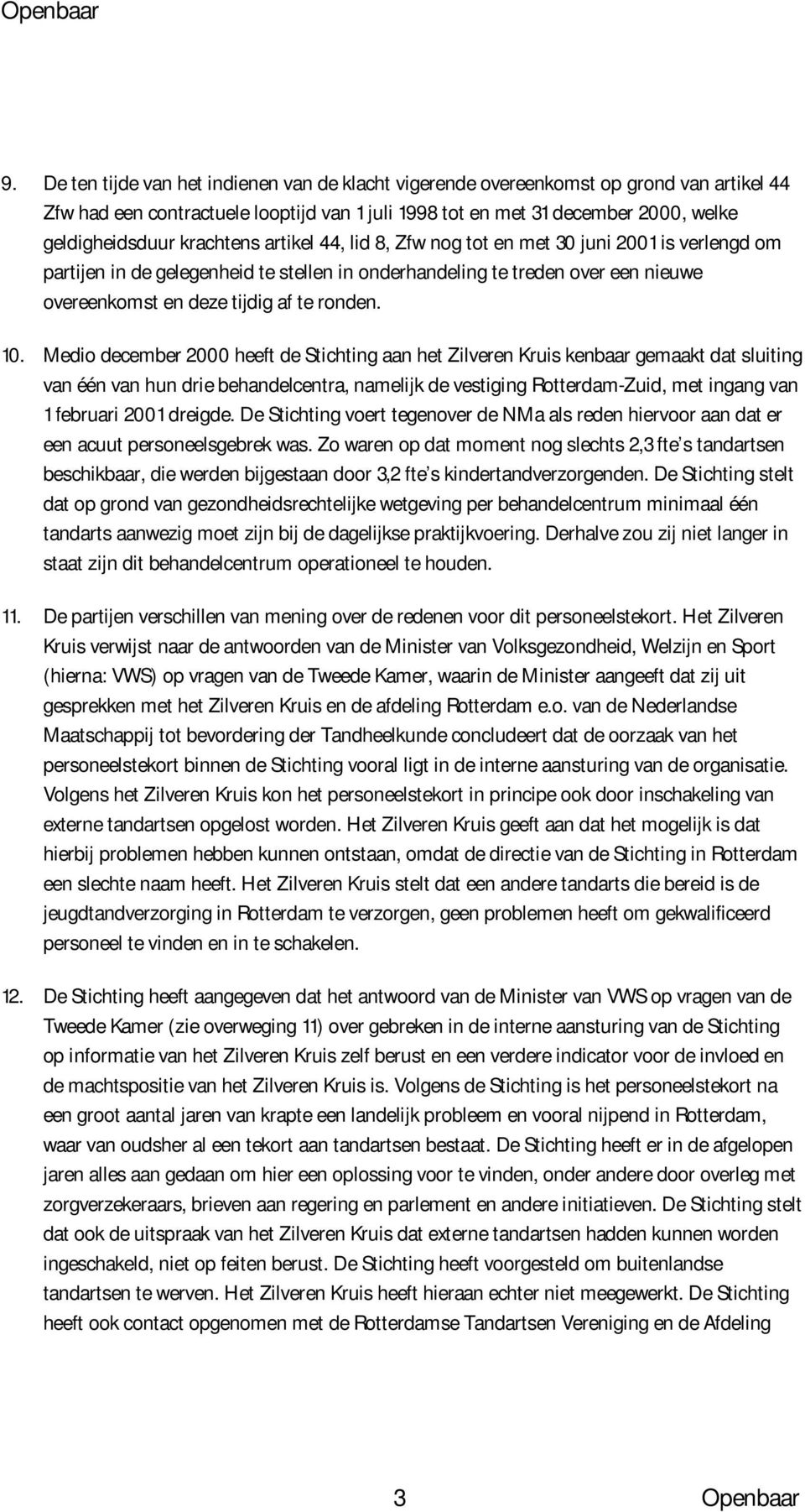 10. Medio december 2000 heeft de Stichting aan het Zilveren Kruis kenbaar gemaakt dat sluiting van één van hun drie behandelcentra, namelijk de vestiging Rotterdam-Zuid, met ingang van 1 februari