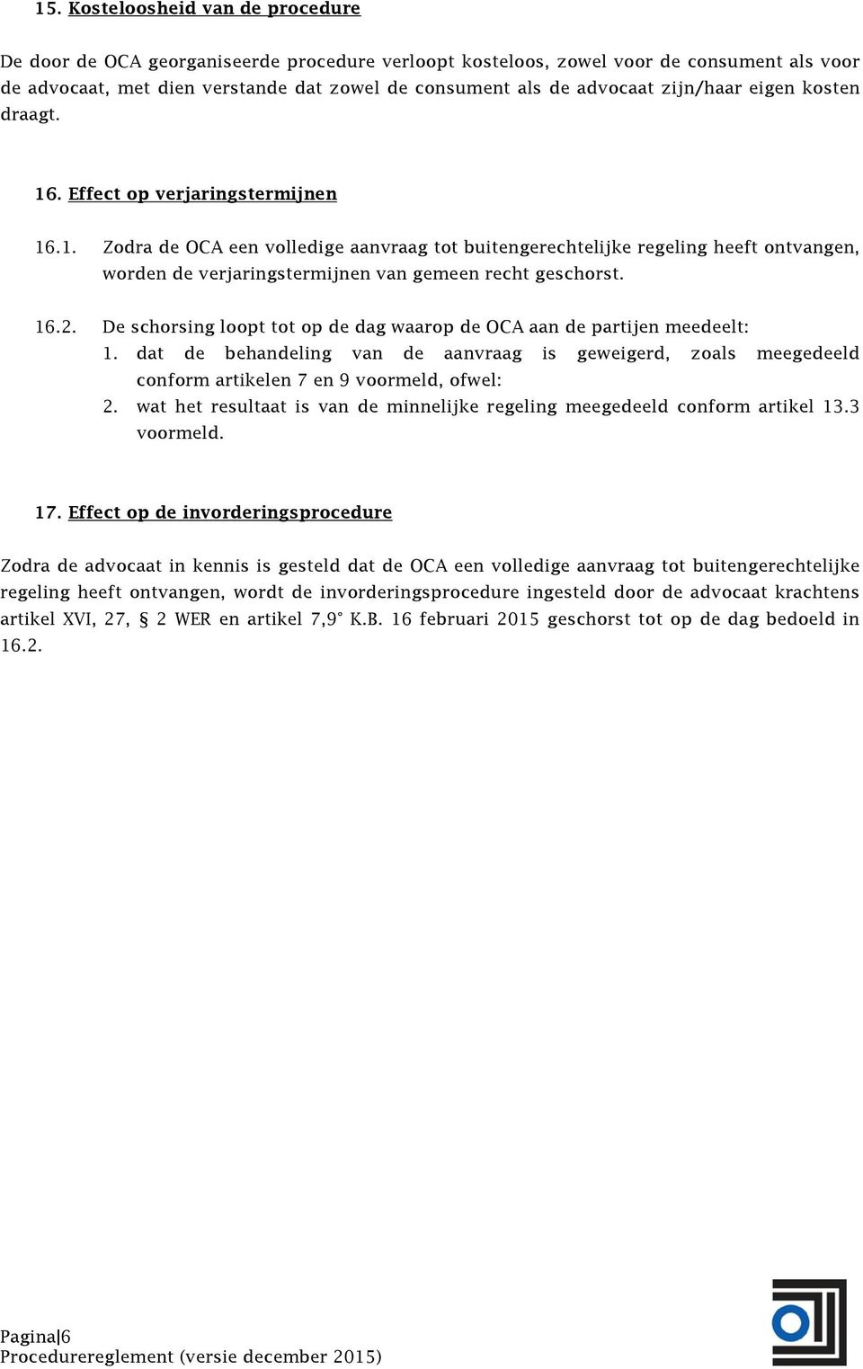 16.2. De schorsing loopt tot op de dag waarop de OCA aan de partijen meedeelt: 1. dat de behandeling van de aanvraag is geweigerd, zoals meegedeeld conform artikelen 7 en 9 voormeld, ofwel: 2.