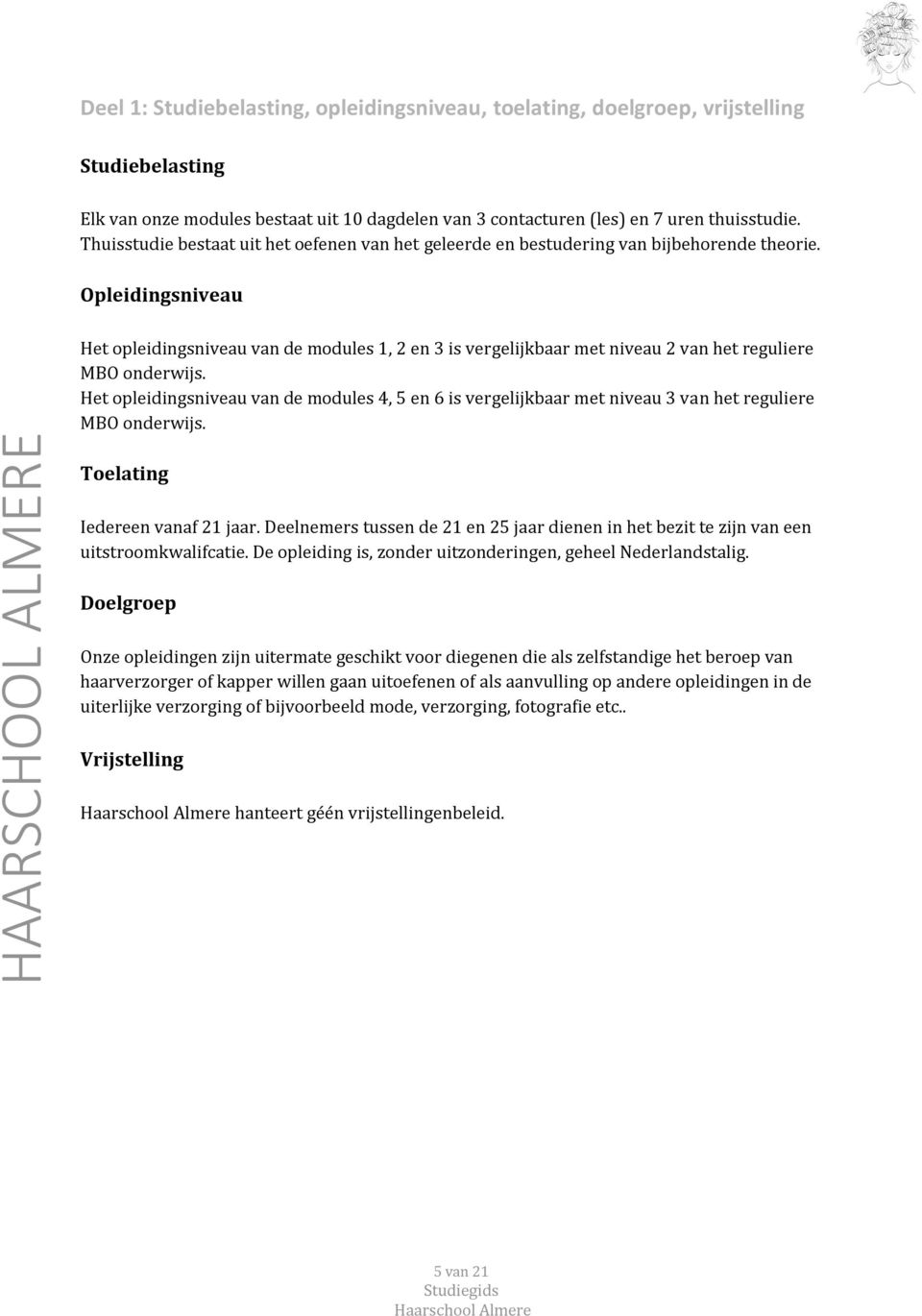 Opleidingsniveau Het opleidingsniveau van de modules 1, 2 en 3 is vergelijkbaar met niveau 2 van het reguliere MBO onderwijs.