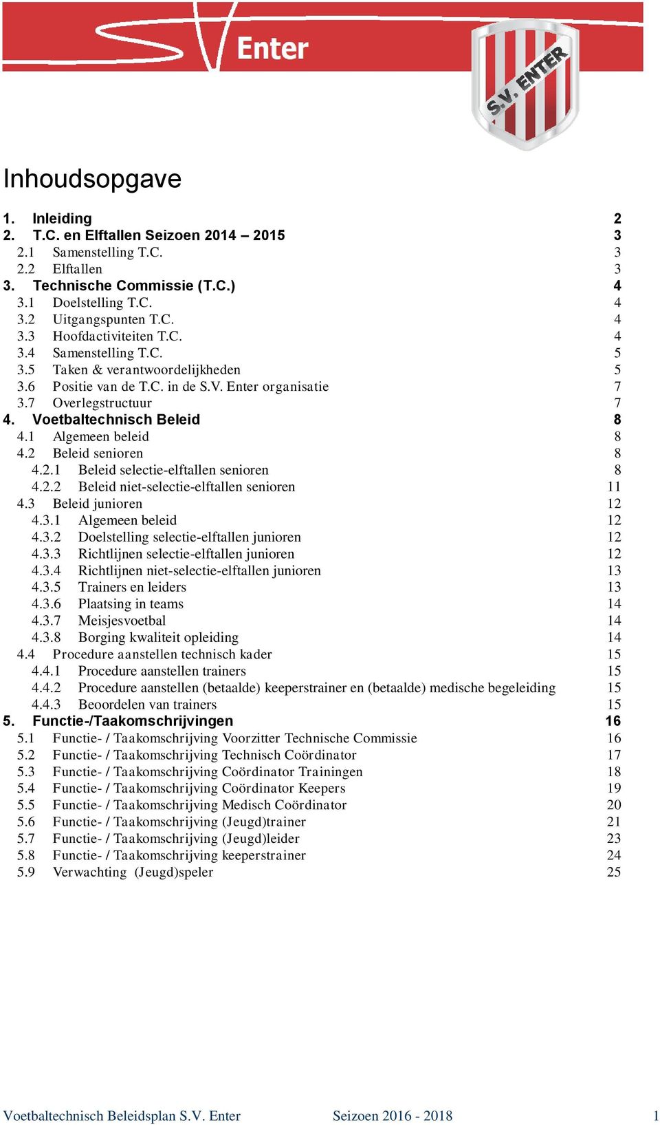 2 Beleid senioren 8 4.2.1 Beleid selectie-elftallen senioren 8 4.2.2 Beleid niet-selectie-elftallen senioren 11 4.3 Beleid junioren 12 4.3.1 Algemeen beleid 12 4.3.2 Doelstelling selectie-elftallen junioren 12 4.