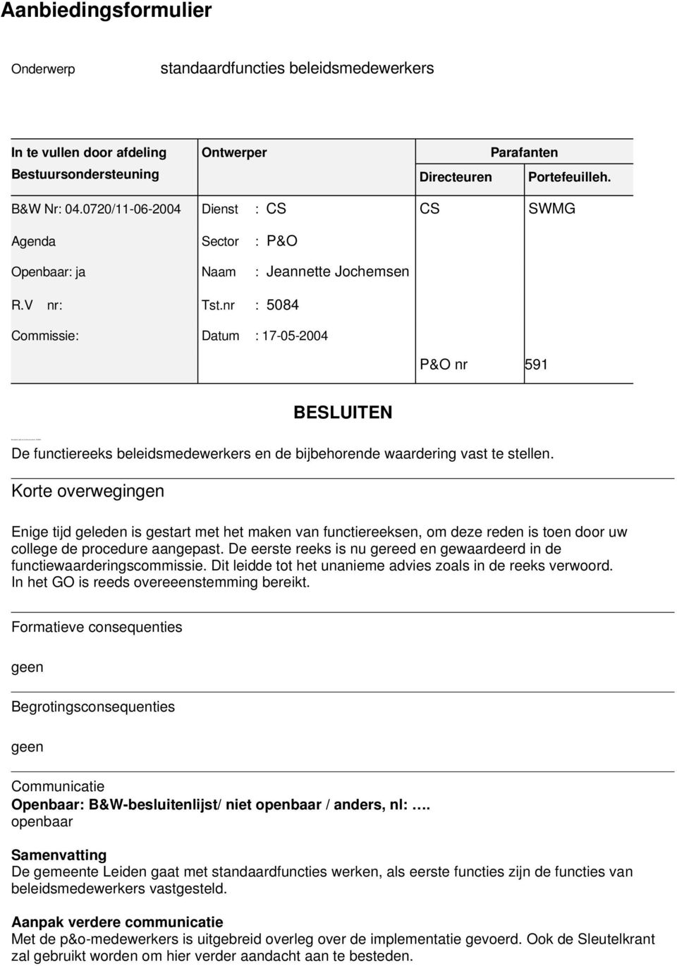 nr : 5084 Commissie: Datum : 17 05 2004 P&O nr 591 BESLUITEN Behoudens advies van de commissie ROWR De functiereeks beleidsmedewerkers en de bijbehorende waardering vast te stellen.