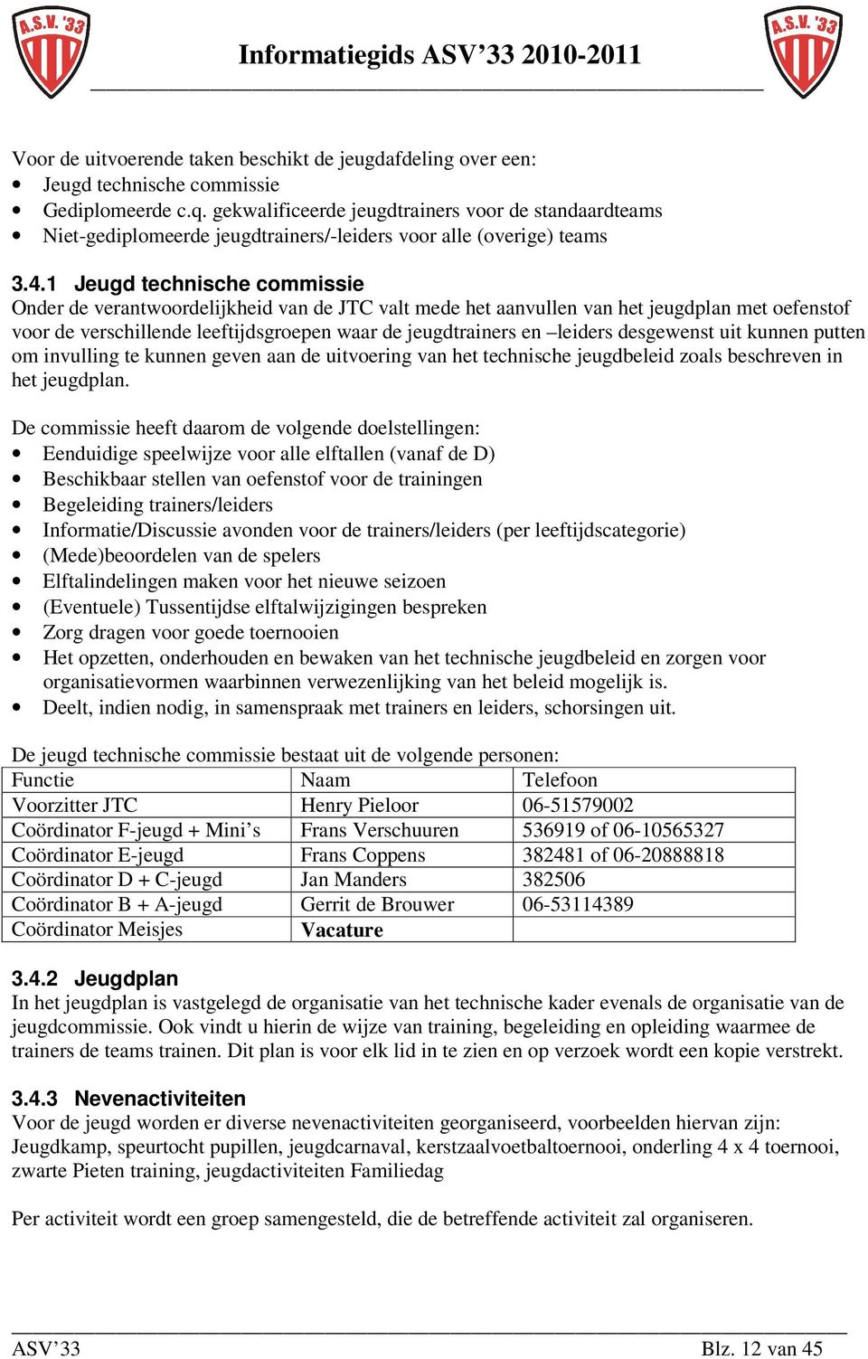 1 Jeugd technische commissie Onder de verantwoordelijkheid van de JTC valt mede het aanvullen van het jeugdplan met oefenstof voor de verschillende leeftijdsgroepen waar de jeugdtrainers en leiders