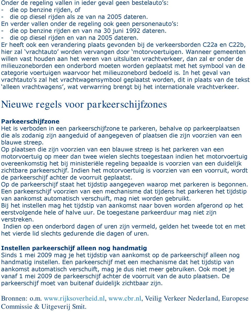 Er heeft ook een verandering plaats gevonden bij de verkeersborden C22a en C22b, hier zal vrachtauto worden vervangen door motorvoertuigen.