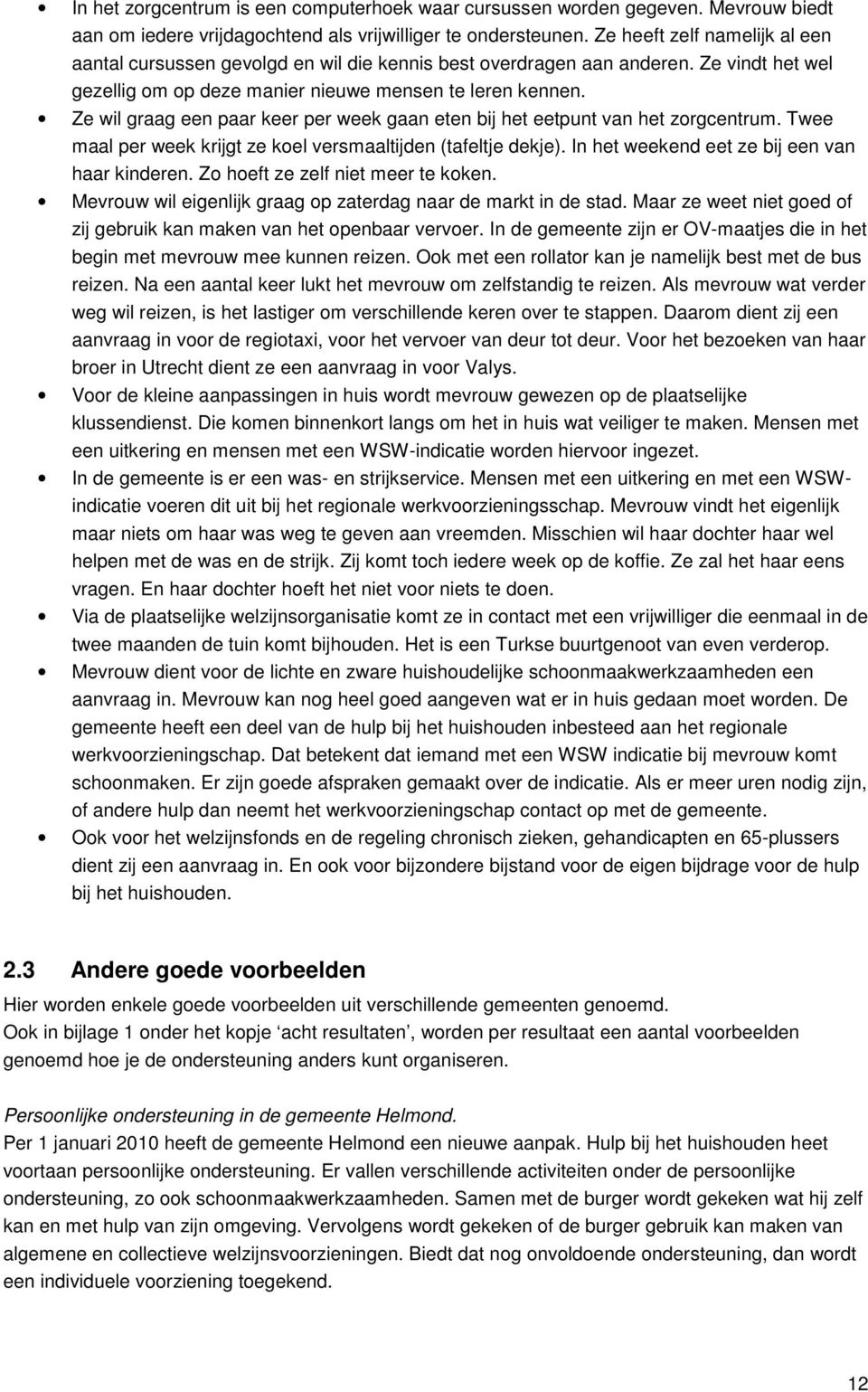 Ze wil graag een paar keer per week gaan eten bij het eetpunt van het zorgcentrum. Twee maal per week krijgt ze koel versmaaltijden (tafeltje dekje). In het weekend eet ze bij een van haar kinderen.