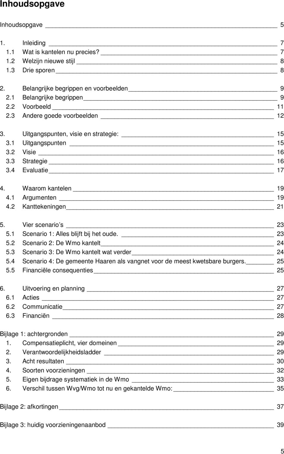 2 Kanttekeningen 21 5. Vier scenario s 23 5.1 Scenario 1: Alles blijft bij het oude. 23 5.2 Scenario 2: De Wmo kantelt 24 5.3 Scenario 3: De Wmo kantelt wat verder 24 5.