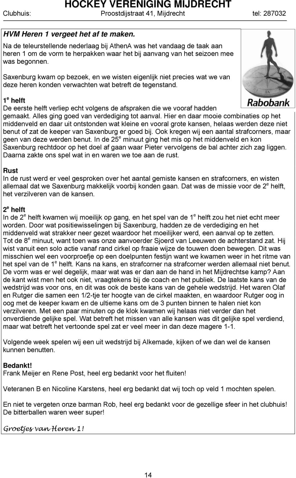 1 e helft De eerste helft verliep echt volgens de afspraken die we vooraf hadden gemaakt. Alles ging goed van verdediging tot aanval.