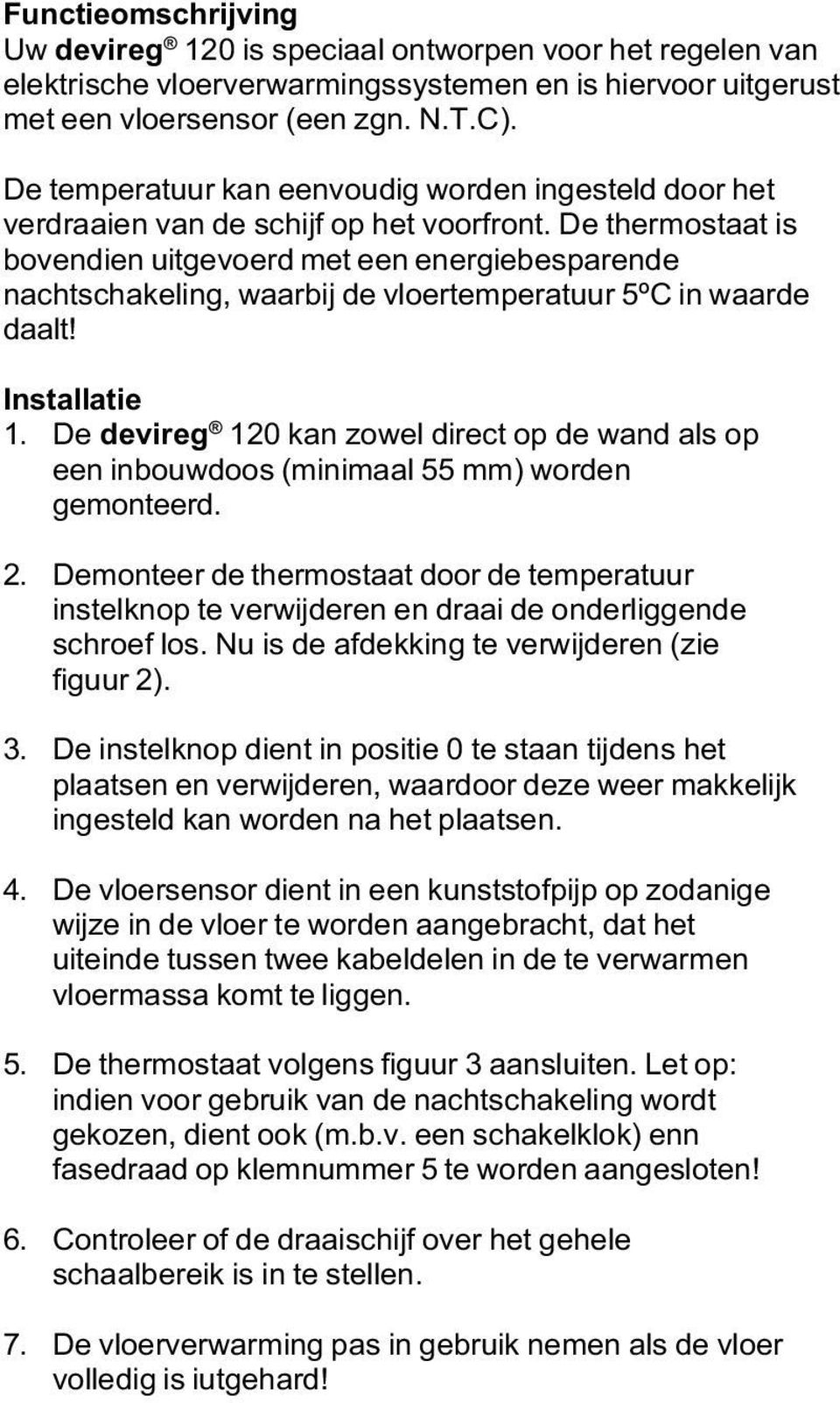 De thermostaat is bovendien uitgevoerd met een energiebesparende nachtschakeling, waarbij de vloertemperatuur 5ºC in waarde daalt! Installatie 1.