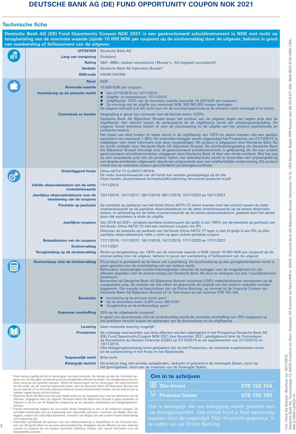 UITGEVER Deutsche Bank AG Lang van oorsprong Duitsland Rating S&P : BBB+ (stabiel vooruitzicht) / Moody s : A (negatief vooruitzicht) Verdeler Deutsche Bank AG bijkantoor Brussel ISIN-code Munt