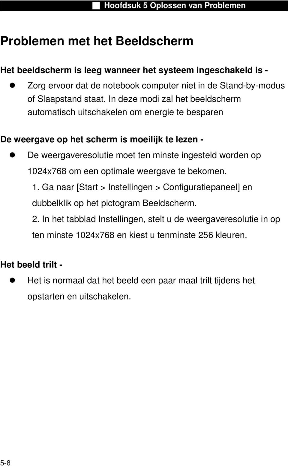 op 1024x768 om een optimale weergave te bekomen. 1. Ga naar [Start > Instellingen > Configuratiepaneel] en dubbelklik op het pictogram Beeldscherm. 2.