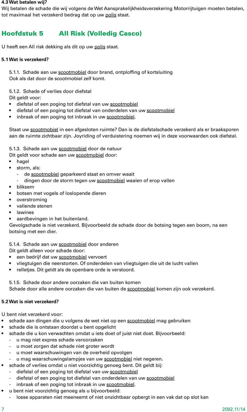 Wat is verzekerd? 5.1.1. Schade aan uw scootmobiel door brand, ontploffing of kortsluiting Ook als dat door de scootmobiel zelf komt. 5.1.2.