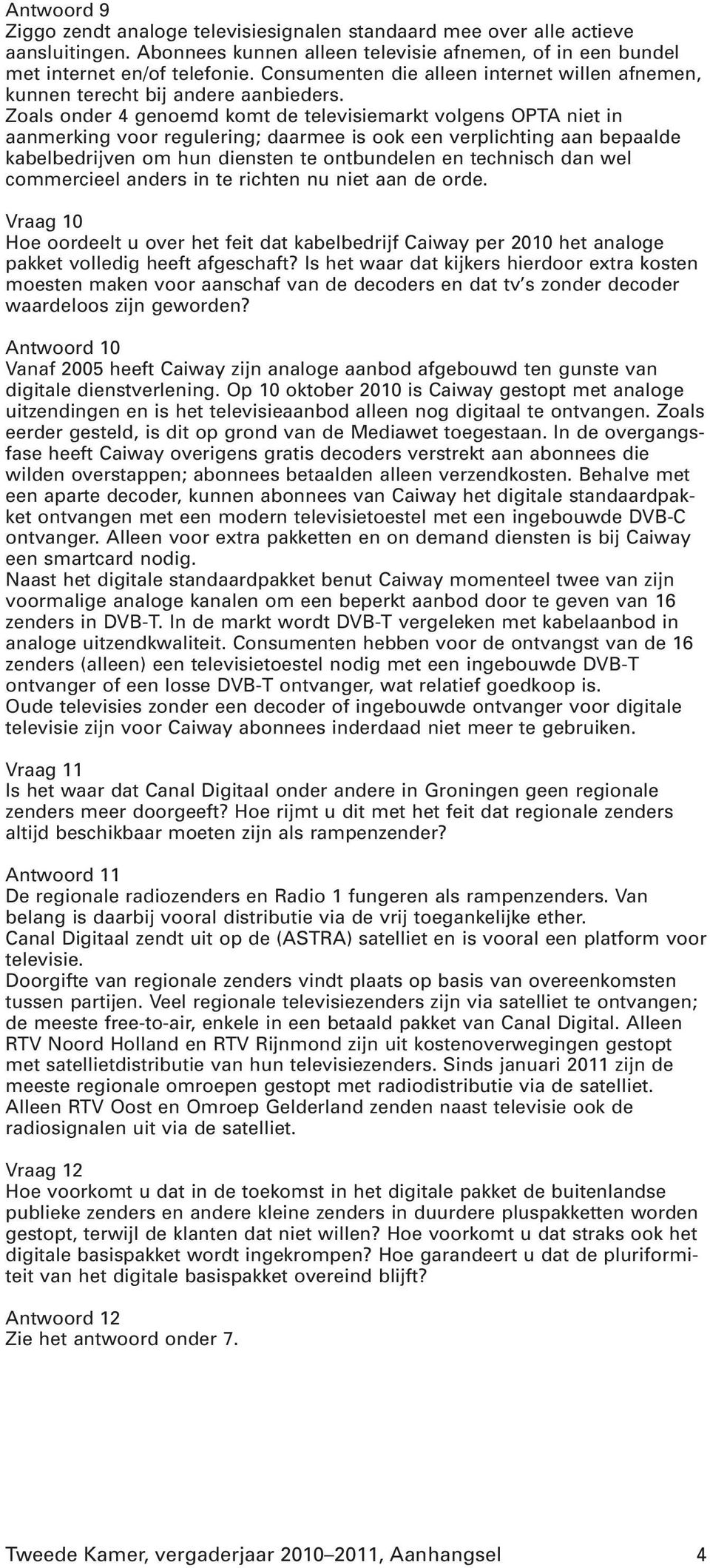 Zoals onder 4 genoemd komt de televisiemarkt volgens OPTA niet in aanmerking voor regulering; daarmee is ook een verplichting aan bepaalde kabelbedrijven om hun diensten te ontbundelen en technisch