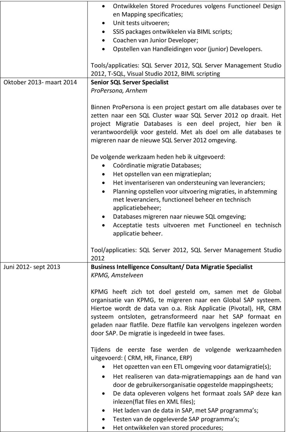 Oktober 2013- maart 2014 Tools/applicaties: SQL Server 2012, SQL Server Management Studio 2012, T-SQL, Visual Studio 2012, BIML scripting Senior SQL Server Specialist ProPersona, Arnhem Binnen