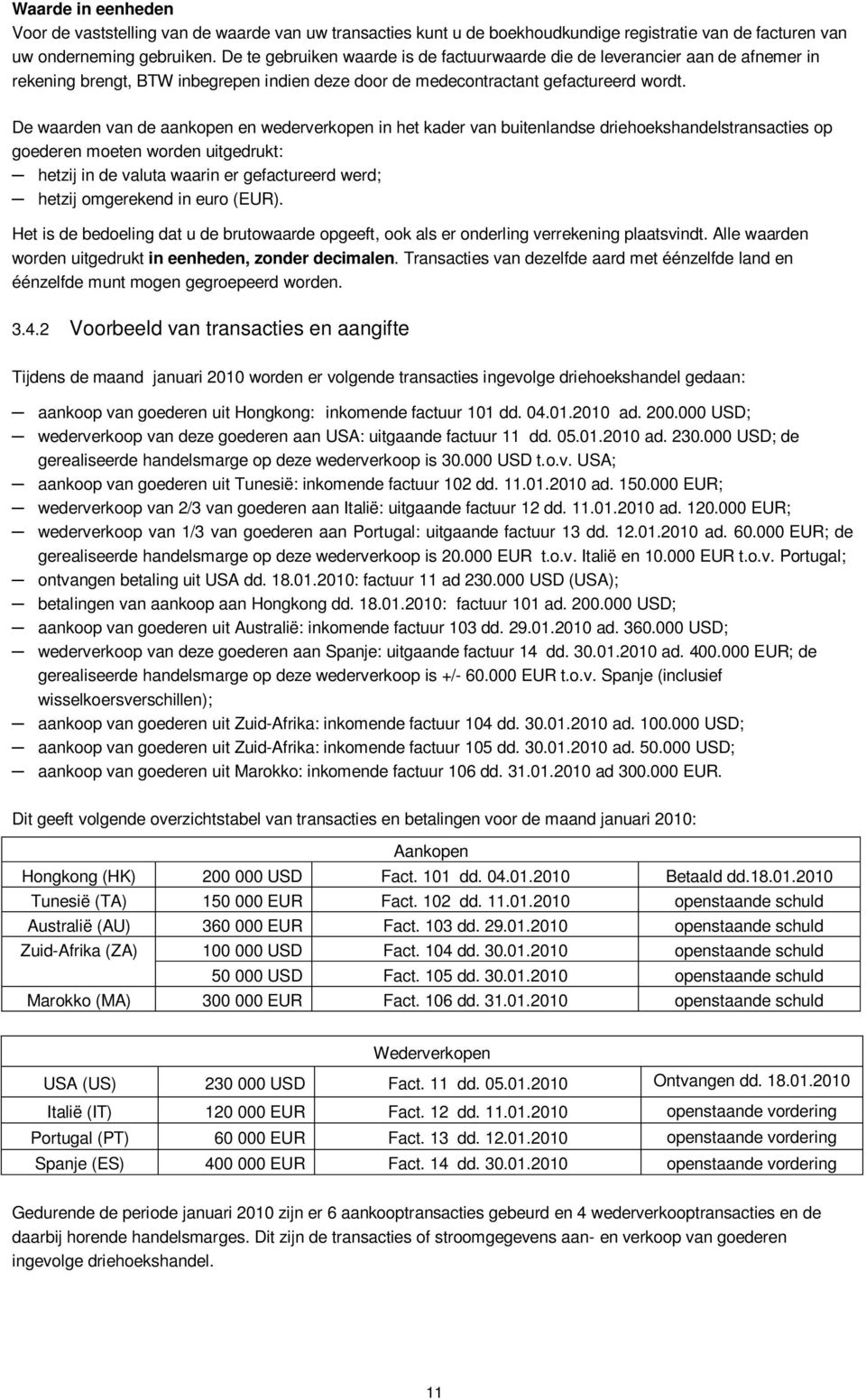 De waarden van de aankopen en wederverkopen in het kader van buitenlandse driehoekshandelstransacties op goederen moeten worden uitgedrukt: hetzij in de valuta waarin er gefactureerd werd; hetzij