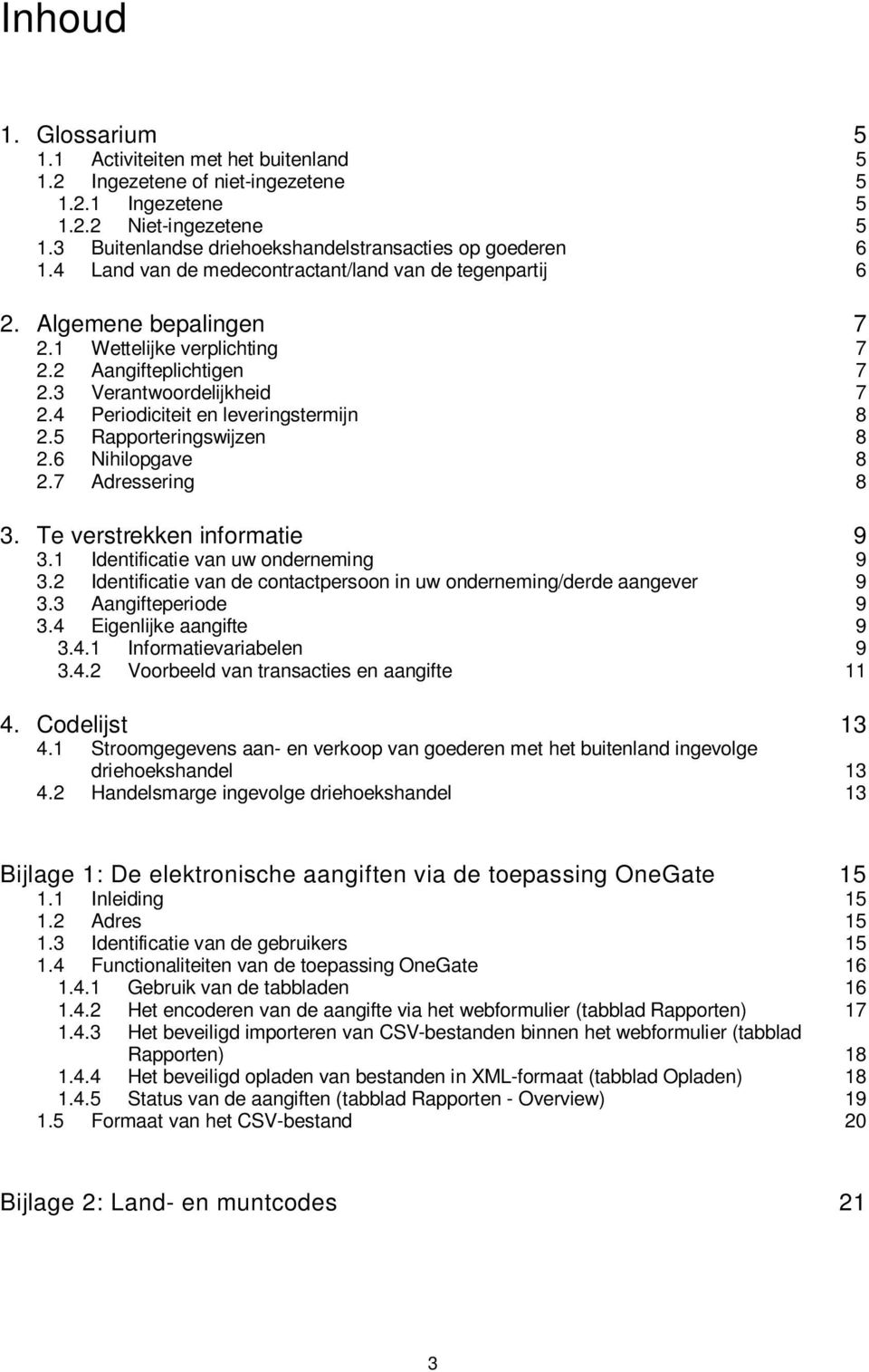 3 Verantwoordelijkheid 7 2.4 Periodiciteit en leveringstermijn 8 2.5 Rapporteringswijzen 8 2.6 Nihilopgave 8 2.7 Adressering 8 3. Te verstrekken informatie 9 3.1 Identificatie van uw onderneming 9 3.