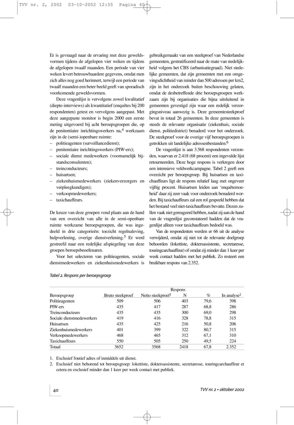 geweldsvormen. Deze vragenlijst is vervolgens zowel kwalitatief (diepte-interviews) als kwantitatief (enquêtes bij 200 respondenten) getest en vervolgens aangepast.