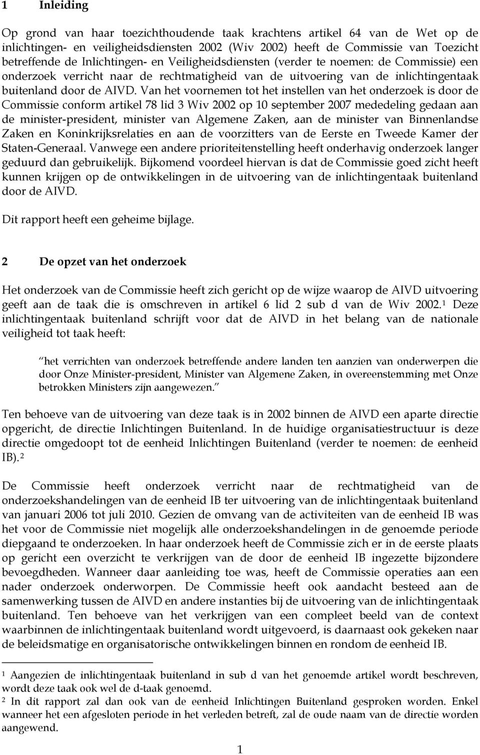 Van het voornemen tot het instellen van het onderzoek is door de Commissie conform artikel 78 lid 3 Wiv 2002 op 10 september 2007 mededeling gedaan aan de minister-president, minister van Algemene