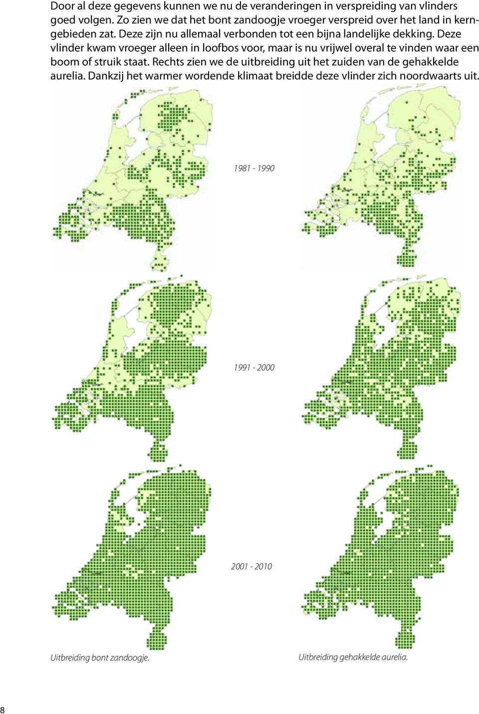 Deze vlinder kwam vroeger alleen in loofbos voor, maar is nu vrijwel overal te vinden waar een boom of struik staat.