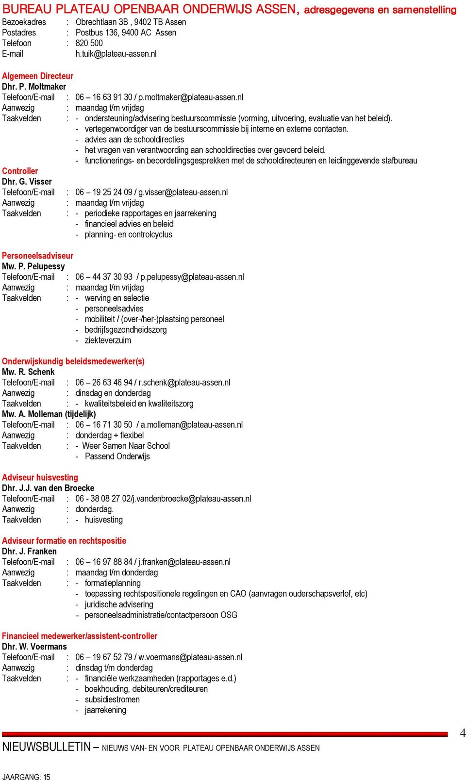 Visser : - ondersteuning/advisering bestuurscommissie (vorming, uitvoering, evaluatie van het beleid). - vertegenwoordiger van de bestuurscommissie bij interne en externe contacten.