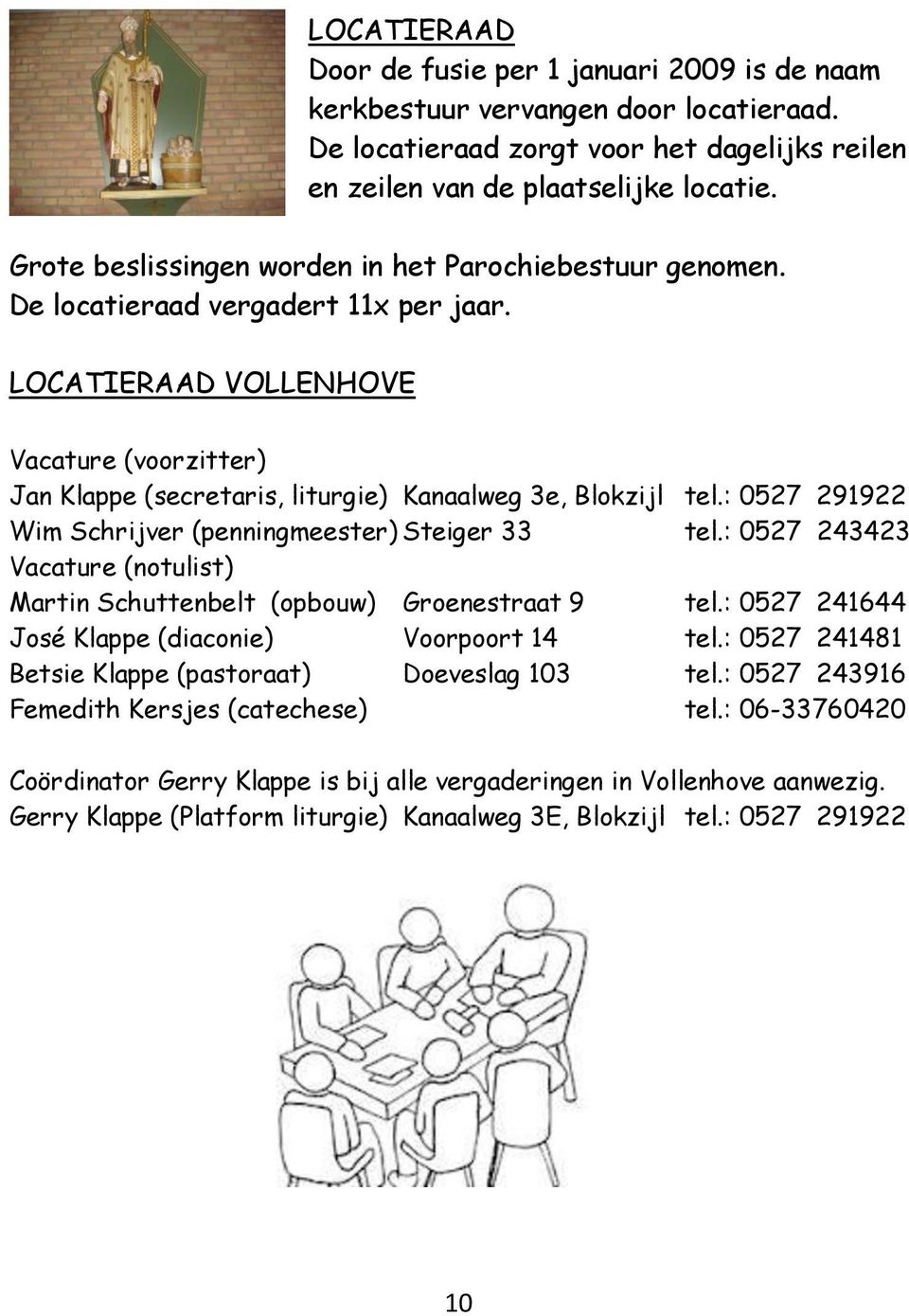 LOCATIERAAD VOLLENHOVE Vacature (voorzitter) Jan Klappe (secretaris, liturgie) Kanaalweg 3e, Blokzijl tel.: 0527 291922 Wim Schrijver (penningmeester) Steiger 33 tel.