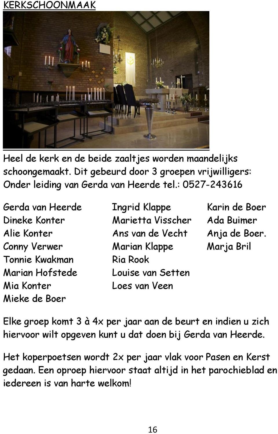 Conny Verwer Marian Klappe Marja Bril Tonnie Kwakman Ria Rook Marian Hofstede Louise van Setten Mia Konter Loes van Veen Mieke de Boer Elke groep komt 3 à 4x per jaar aan de beurt