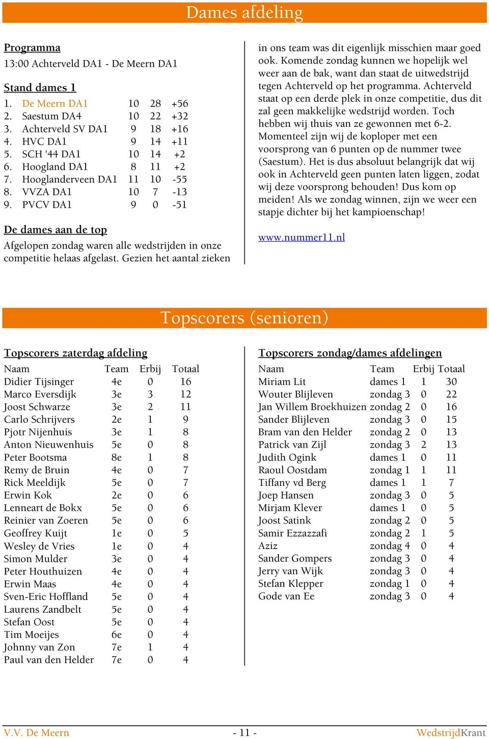 Gezien het aantal zieken in ons team was dit eigenlijk misschien maar goed ook. Komende zondag kunnen we hopelijk wel weer aan de bak, want dan staat de uitwedstrijd tegen Achterveld op het programma.