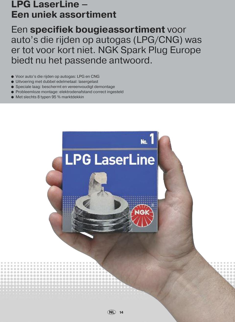 l Voor auto s die rijden op autogas: LPG en CNG l Uitvoering met dubbel edelmetaal: lasergelast l Speciale