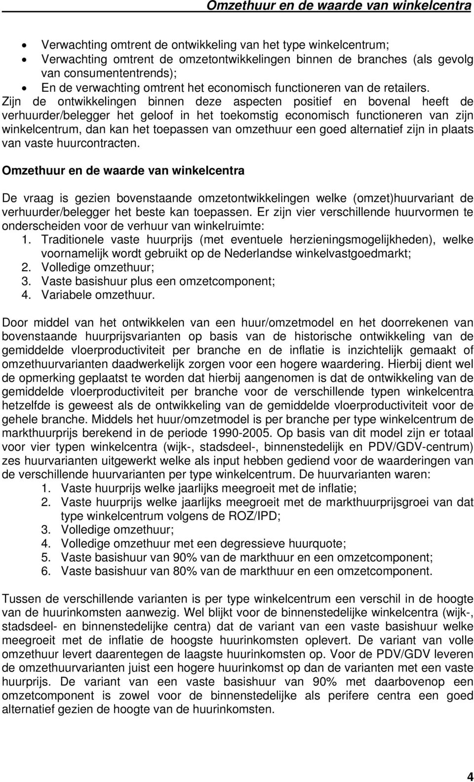 Zijn de ontwikkelingen binnen deze aspecten positief en bovenal heeft de verhuurder/belegger het geloof in het toekomstig economisch functioneren van zijn winkelcentrum, dan kan het toepassen van