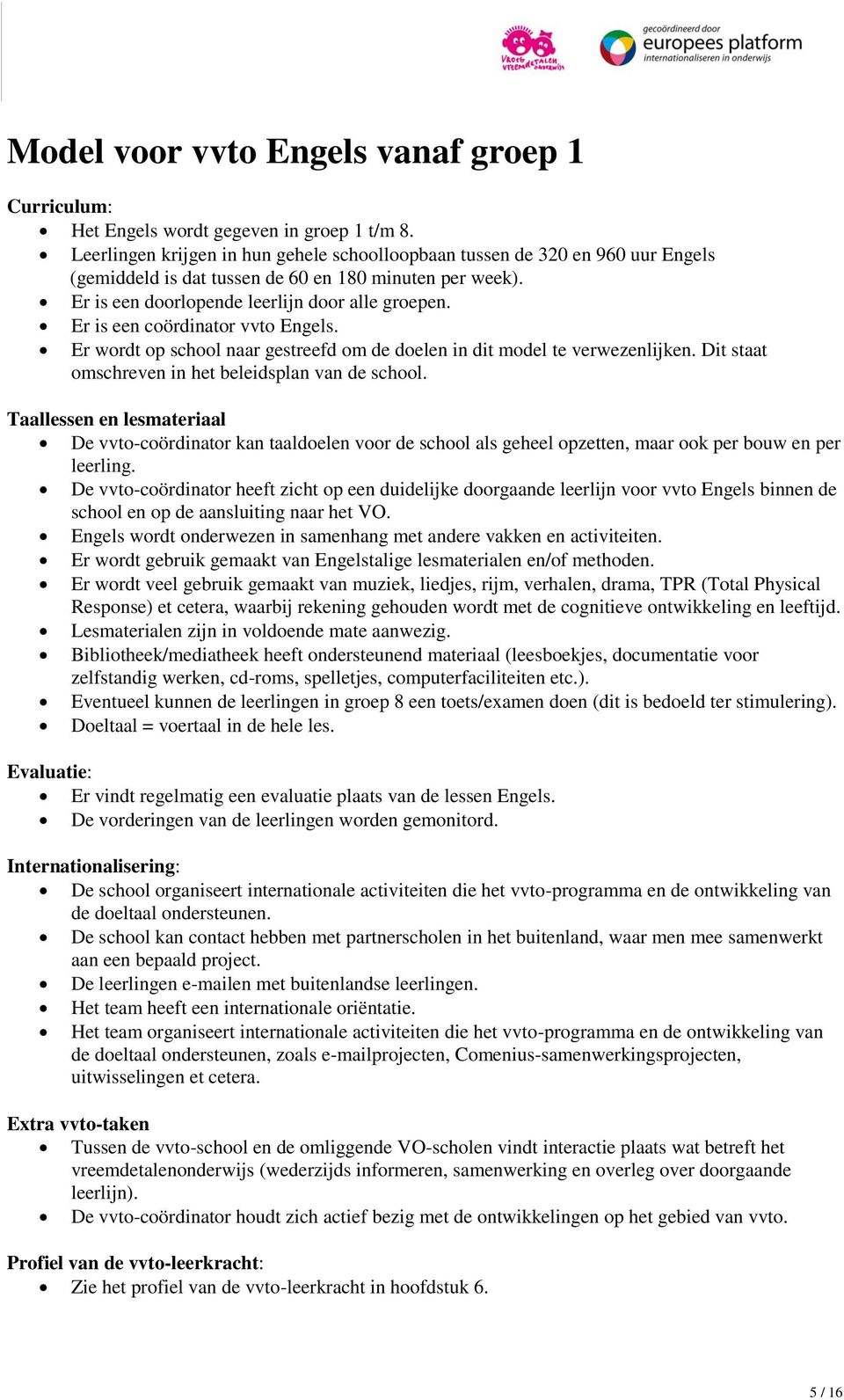 Er is een coördinator vvto Engels. Er wordt op school naar gestreefd om de doelen in dit model te verwezenlijken. Dit staat omschreven in het beleidsplan van de school.