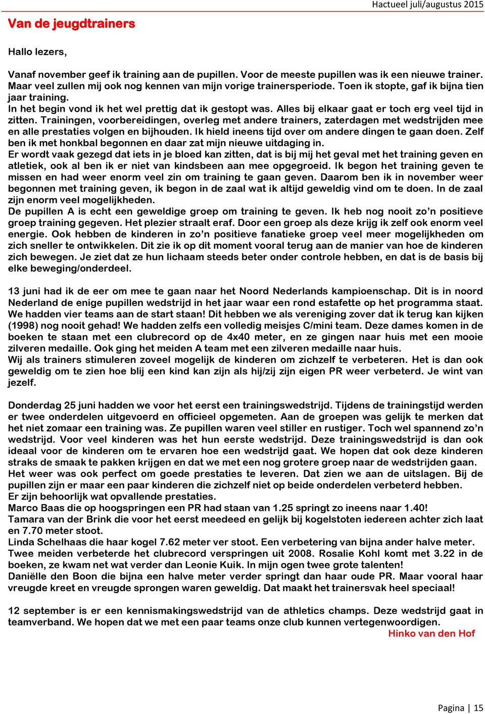 Alles bij elkaar gaat er toch erg veel tijd in zitten. Trainingen, voorbereidingen, overleg met andere trainers, zaterdagen met wedstrijden mee en alle prestaties volgen en bijhouden.