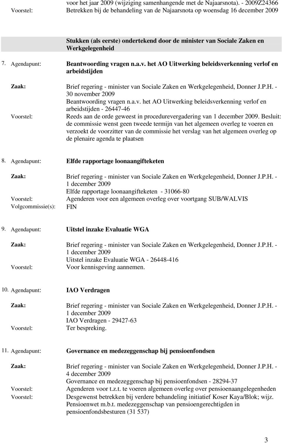 Agendapunt: Beantwoording vragen n.a.v. het AO Uitwerking beleidsverkenning verlof en arbeidstijden 30 november 2009 Beantwoording vragen n.a.v. het AO Uitwerking beleidsverkenning verlof en arbeidstijden - 26447-46 Reeds aan de orde geweest in procedurevergadering van 1 december 2009.