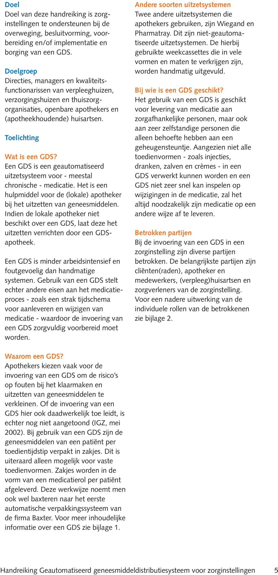 Toelichting Wat is een GDS? Een GDS is een geautomatiseerd uitzetsysteem voor - meestal chronische - medicatie. Het is een hulpmiddel voor de (lokale) apotheker bij het uitzetten van geneesmiddelen.