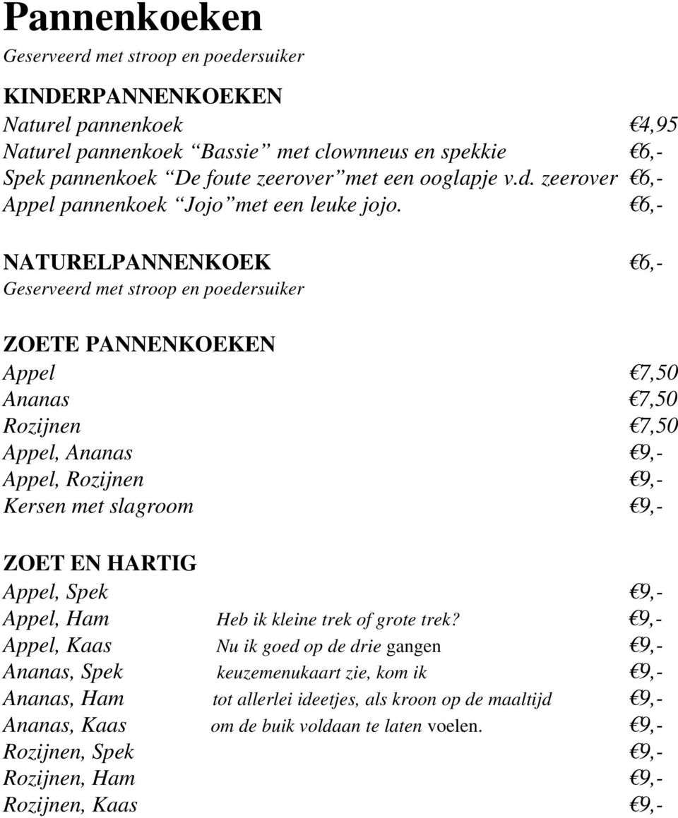 6, NATURELPANNENKOEK 6, Geserveerd met stroop en poedersuiker ZOETE PANNENKOEKEN Appel 7,50 Ananas 7,50 Rozijnen 7,50 Appel, Ananas 9, Appel, Rozijnen 9, Kersen met slagroom 9, ZOET EN HARTIG