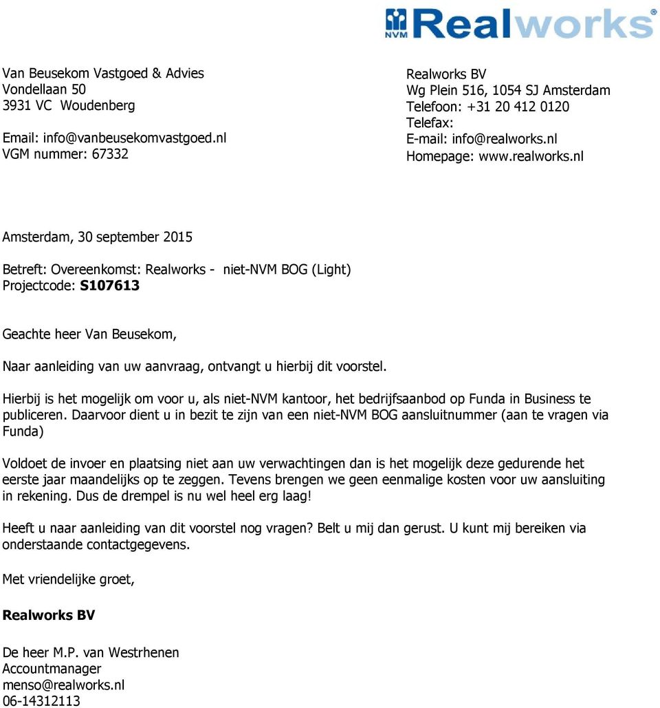nl Amsterdam, 30 september 2015 Betreft: Overeenkomst: Realworks - niet-nvm BOG (Light) Projectcode: S107613 Geachte heer Van Beusekom, Naar aanleiding van uw aanvraag, ontvangt u hierbij dit