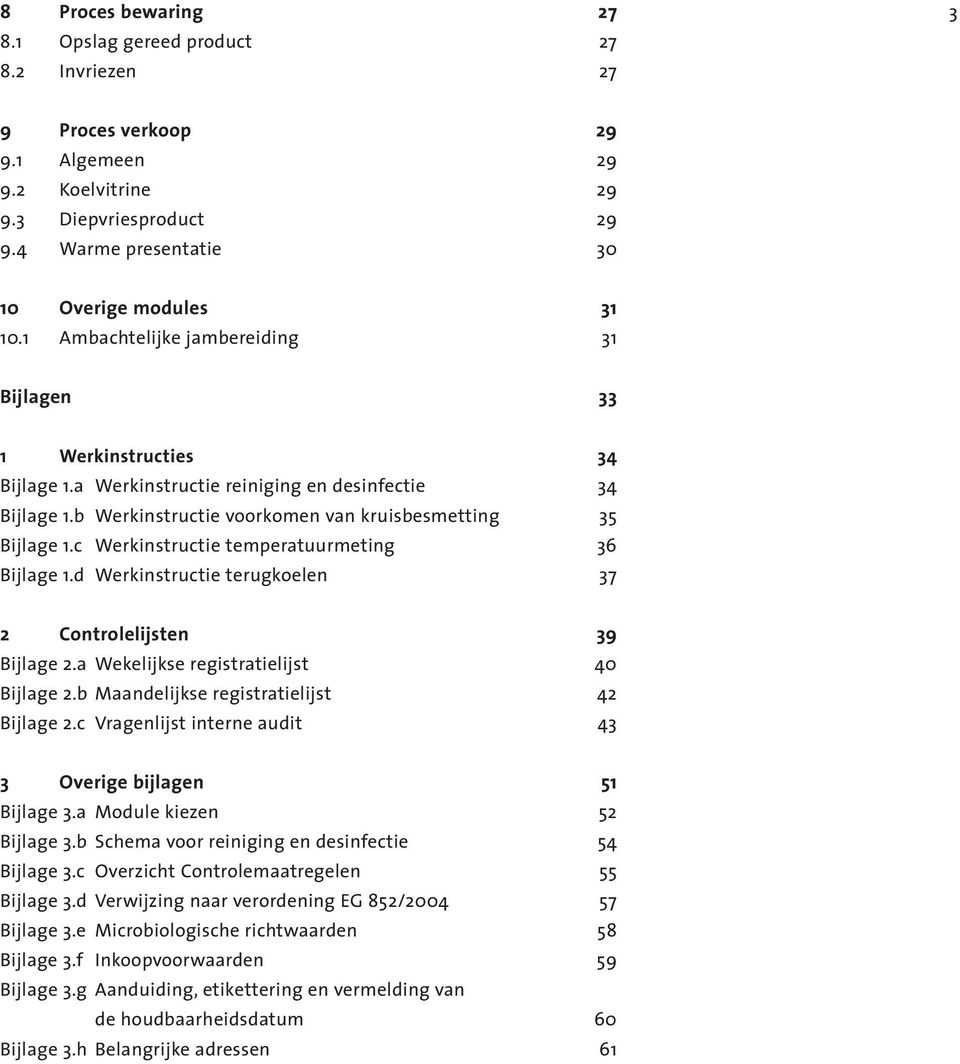 c Werkinstructie temperatuurmeting 36 Bijlage 1.d Werkinstructie terugkoelen 37 2 Controlelijsten 39 Bijlage 2.a Wekelijkse registratielijst 40 Bijlage 2.b Maandelijkse registratielijst 42 Bijlage 2.